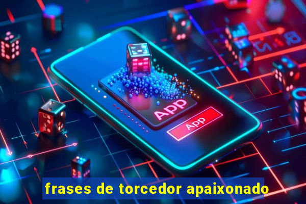 frases de torcedor apaixonado